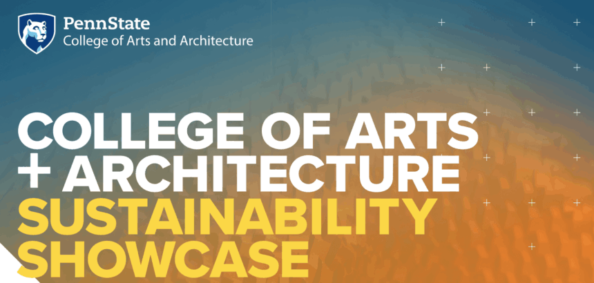 graphic with white and yellow text "COLLEGE OF ARTS + ARCHITECTURE SUSTAINABILITY SHOWCASE," blue and orange gradient background, Penn State College of A&A mark with shield.